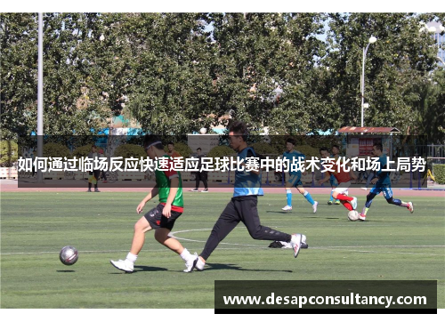 如何通过临场反应快速适应足球比赛中的战术变化和场上局势