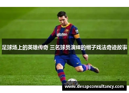 足球场上的英雄传奇 三名球员演绎的帽子戏法奇迹故事